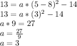 13 = a*(5 - 8)^2 - 14\\13 = a*(3)^2 - 14\\a*9 = 27\\a = \frac{27}{9}\\a = 3