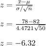 z = \frac{\bar{x} - \mu}{\sigma/\sqrt{n} } \\\\z = \frac{78 - 82}{4.4721\sqrt{50} }\\\\z = - 6.32