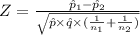 Z = \frac{\hat p_1- \hat p_2}{\sqrt{\hat p\times \hat q\times (\frac{1}{n_1} +\frac{1}{n_2} )} }