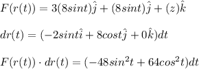 F(r(t))=3(8sint)\hat{j}+(8sint)\hat{j}+(z)\hat{k}\\\\dr(t)=(-2sint\hat{i}+8cost\hat{j}+0\hat{k})dt\\\\F(r(t))\cdot dr(t)=(-48sin^2t+64cos^2t)dt