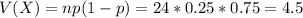 V(X) = np(1-p) = 24*0.25*0.75 = 4.5