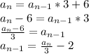 a_n=a_{n-1}*3+6\\a_n-6=a_{n-1}*3\\\frac{a_n-6}{3} = a_{n-1}\\a_{n-1}=\frac{a_n}{3} -2