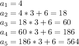 a_1=4\\a_2=4*3+6=18\\a_3=18*3+6=60\\a_4=60*3+6=186\\a_5=186*3+6=564\\