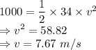 1000 = \dfrac{1}{2}\times 34 \times v^2\\\Rightarrow v^2 = 58.82\\\Rightarrow v = 7.67\ m/s