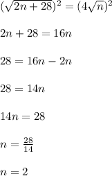 (\sqrt{2n+28})^{2}=( 4\sqrt{n})^{2}\\\\ 2n + 28 = 16n\\\\28 = 16n -2n\\\\28 =14n\\\\14n=28\\\\n=\frac{28}{14}\\\\n=2