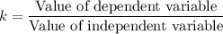 k=\dfrac{\text{Value of dependent variable}}{\text{Value of independent variable}}