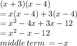(x + 3)(x - 4) \\  =  x(x - 4) + 3(x - 4) \\  =  {x}^{2}  - 4x + 3x - 12 \\  =  {x}^{2}  - x - 12 \\ middle \: term \:  =  - x