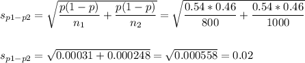 s_{p1-p2}=\sqrt{\dfrac{p(1-p)}{n_1}+\dfrac{p(1-p)}{n_2}}=\sqrt{\dfrac{0.54*0.46}{800}+\dfrac{0.54*0.46}{1000}}\\\\\\s_{p1-p2}=\sqrt{0.00031+0.000248}=\sqrt{0.000558}=0.02