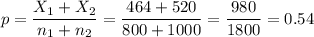 p=\dfrac{X_1+X_2}{n_1+n_2}=\dfrac{464+520}{800+1000}=\dfrac{980}{1800}=0.54