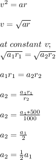 v^2 =ar\\\\v = \sqrt{ar}\\\\at \ constant\ v;\\\sqrt{a_1r_1} = \sqrt{a_2r_2}\\\\a_1r_1 = a_2r_2\\\\a_2 = \frac{a_1r_1}{r_2} \\\\a_2 = \frac{a_1*500}{1000}\\\\a_2 = \frac{a_1}{2} \\\\a_2 = \frac{1}{2} a_1