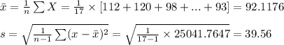 \bar x=\frac{1}{n}\sum X=\frac{1}{17}\times[112+120+98+...+93]=92.1176\\\\s=\sqrt{\frac{1}{n-1}\sum (x-\bar x)^{2}}=\sqrt{\frac{1}{17-1}\times 25041.7647}=39.56