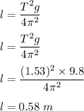 l=\dfrac{T^2g}{4\pi ^2}\\\\l=\dfrac{T^2g}{4\pi ^2}\\\\l=\dfrac{(1.53)^2\times 9.8}{4\pi ^2}\\\\l=0.58\ m