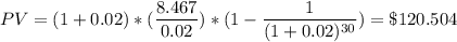 PV = (1+0.02)*(\dfrac{8.467}{0.02}) *({1 - \dfrac{1}{(1+0.02)^{30}}) = \$ 120.504