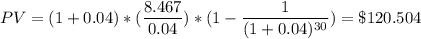 PV = (1+0.04)*(\dfrac{8.467}{0.04}) *({1 - \dfrac{1}{(1+0.04)^{30}}) = \$ 120.504