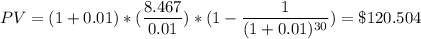 PV = (1+0.01)*(\dfrac{8.467}{0.01}) *({1 - \dfrac{1}{(1+0.01)^{30}}) = \$ 120.504