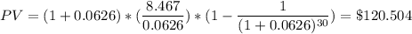 PV = (1+0.0626)*(\dfrac{8.467}{0.0626}) *({1 - \dfrac{1}{(1+0.0626)^{30}}) = \$ 120.504