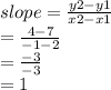 slope =  \frac{y2 - y1}{x2 - x1}  \\  \:  \:  \:  \:  \:  =  \frac{4 - 7}{ - 1 - 2}  \\  \:  \:  \:  \:  \:  =  \frac{ - 3}{ - 3}  \\  \:  \:  \:  \:  = 1