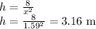 h=\frac{8}{x^2}\\h=\frac{8}{1.59^2}=3.16$ m