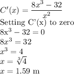 C'(x)=\dfrac{8x^3-32}{x^2}\\$Setting C'(x) to zero\\8x^3-32=0\\8x^3=32\\x^3=4\\x=\sqrt[3]{4}\\ x=1.59$ m
