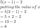 5(x - 1) - 2 \\ putting \: the \: value \: of \: x \\  = 5(3 - 1) - 2 \\  = 5 \times 2 - 2 \\  = 10 - 2 \\  = 8