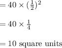 =40 \times (\frac12)^2\\\\=40 \times \frac14\\\\=10$ square units