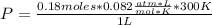 P=\frac{0.18 moles* 0.082 \frac{atm*L}{mol*K} *300 K}{1 L}