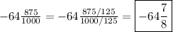 -64\frac{875}{1000}=-64\frac{875/125}{1000/125}=\boxed{-64\frac{7}{8}}