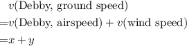 \begin{aligned} & v(\text{Debby, ground speed})\\ =& v(\text{Debby, airspeed}) + v(\text{wind speed}) \\=& x + y\end{aligned}