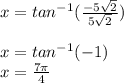 x=tan^{-1}(\frac{-5\sqrt{2}}{5\sqrt{2}})\\\\x=tan^{-1} (-1)\\x=\frac{7\pi}{4}