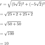 r=\sqrt{(5\sqrt{2})^{2}+(-5\sqrt{2})^{2} } \\\\=\sqrt{25*2+25*2}\\\\ =\sqrt{50+50}\\\\=\sqrt{100}\\\\=10