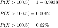 P(X  100.5) = 1 - 0.9938\\\\P(X  100.5) = 0.0062 \\\\P(X  100.5) = 0.62\% \\\\