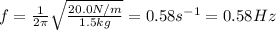 f=\frac{1}{2\pi}\sqrt{\frac{20.0N/m}{1.5kg}}=0.58s^{-1}=0.58Hz