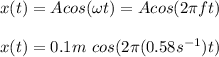 x(t)=Acos(\omega t)=Acos(2\pi ft)\\\\x(t)=0.1m\ cos(2\pi(0.58s^{-1})t)