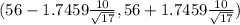 (56 - 1.7459 \frac{10}{\sqrt{17} } ,56 + 1.7459 \frac{10}{\sqrt{17} } )