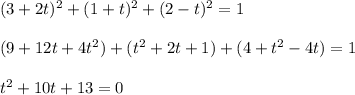 ( 3 + 2t )^2 + ( 1 + t )^2 + ( 2 - t)^2 = 1\\\\( 9 + 12t + 4t^2 ) + ( t^2 + 2t + 1 ) + ( 4 + t^2 -4t ) = 1\\\\t^2 + 10t + 13 = 0\\\\