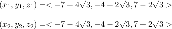 ( x_1 , y_1 , z_1 ) = < -7 + 4\sqrt{3} , -4 + 2\sqrt{3} , 7 - 2\sqrt{3} \\\\( x_2 , y_2 , z_2 ) = < -7 - 4\sqrt{3} , -4 - 2\sqrt{3} , 7 + 2\sqrt{3} \\