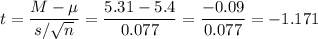 t=\dfrac{M-\mu}{s/\sqrt{n}}=\dfrac{5.31-5.4}{0.077}=\dfrac{-0.09}{0.077}=-1.171
