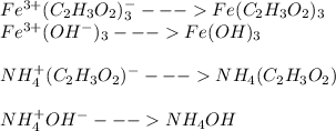Fe^{3+}(C_{2}H_{3}O_{2})^{-}_{3}---Fe(C_{2}H_{3}O_{2})_{3}\\Fe^{3+} (OH^{-})_{3}---Fe (OH)_{3}\\\\NH_{4}^{+}(C_{2}H_{3}O_{2})^{-}---NH_{4}(C_{2}H_{3}O_{2})\\\\NH_{4}^{+}OH^{-} --- NH_{4}OH
