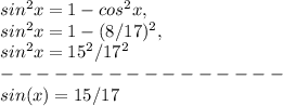 sin^2x = 1 - cos^2x,\\sin^2x = 1 - ( 8 / 17 )^2,\\sin^2x = 15^2 / 17^2\\----------------\\sin ( x ) = 15 / 17