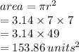 area   = \pi {r}^{2}  \\  = 3.14 \times 7 \times 7 \\  = 3.14 \times 49  \\  = 153.86 \:  {units}^{2}