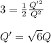 3=\frac{1}{2}\frac{Q'^2}{Q^2}\\\\Q'=\sqrt{6}Q