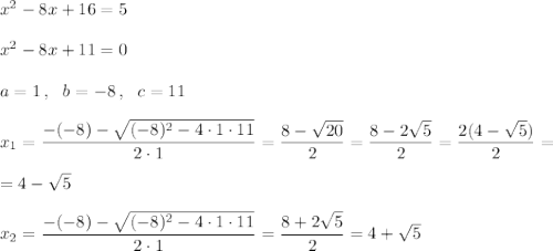 x^2-8x+16=5\\\\x^2-8x+11=0\\\\a=1\,,\ \ b=-8\,,\ \ c=11\\\\x_1=\dfrac{-(-8)-\sqrt{(-8)^2-4\cdot1\cdot11}}{2\cdot1}=\dfrac{8-\sqrt{20}}2=\dfrac{8-2\sqrt5}2=\dfrac{2(4-\sqrt5)}2=\\\\=4-\sqrt5\\\\x_2=\dfrac{-(-8)-\sqrt{(-8)^2-4\cdot1\cdot11}}{2\cdot1}=\dfrac{8+2\sqrt5}2=4+\sqrt5