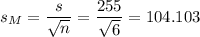 s_M=\dfrac{s}{\sqrt{n}}=\dfrac{255}{\sqrt{6}}=104.103