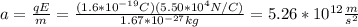 a=\frac{qE}{m}=\frac{(1.6*10^{-19}C)(5.50*10^4N/C)}{1.67*10^{-27}kg}=5.26*10^{12}\frac{m}{s^2}