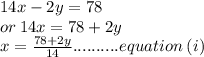14x - 2y = 78 \\ or \: 14x = 78 + 2y \\ x =  \frac{78 + 2y}{14} ..........equation \: (i) \\