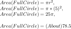 Area( Full Circle ) = \pi r^2,\\Area( Full Circle ) = \pi * ( 5 )^2,\\Area( Full Circle ) = 25\pi,\\\\Area( Full Circle ) = ( About ) 78.5