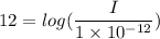 12=log(\dfrac{I}{1\times10^{-12}})
