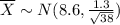 \\ \overline{X} \sim N(8.6, \frac{1.3}{\sqrt{38}})