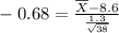 \\ -0.68 = \frac{\overline{X} - 8.6}{\frac{1.3}{\sqrt{38}}}