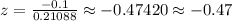 \\ z = \frac{-0.1}{0.21088} \approx -0.47420 \approx -0.47